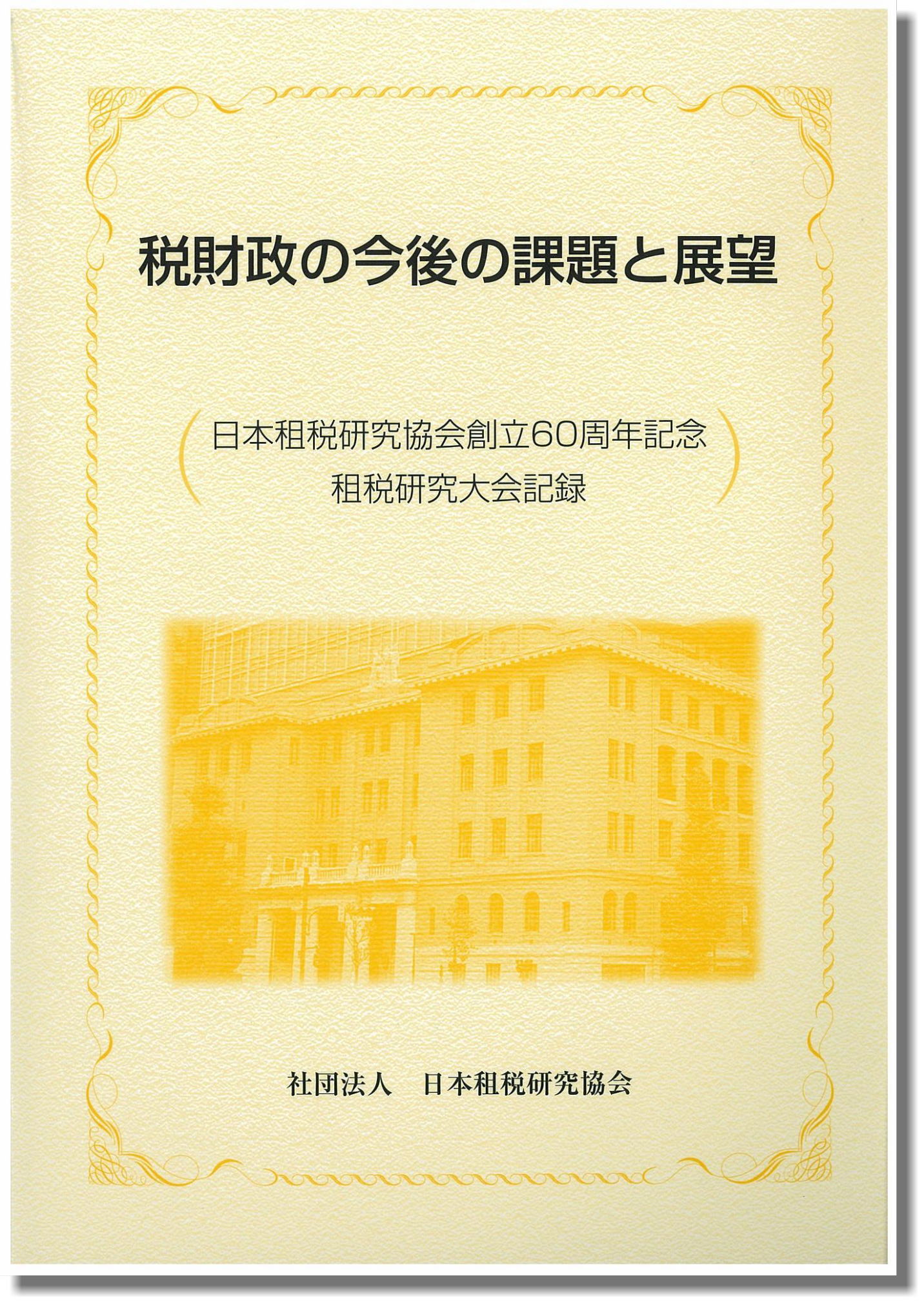 税財政の今後の課題と展望 日本租税研究協会創立60周年記念租税研究大会記録